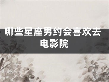 哪些星座男约会喜欢去电影院