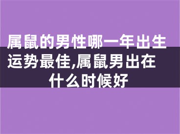 属鼠的男性哪一年出生运势最佳,属鼠男出在什么时候好