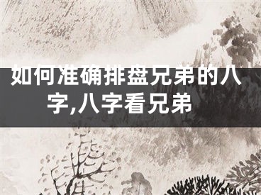 如何准确排盘兄弟的八字,八字看兄弟