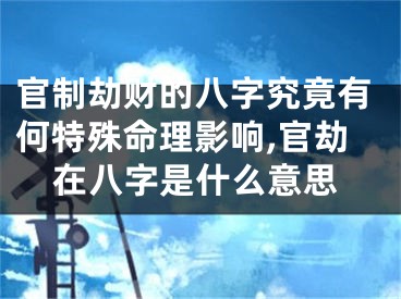 官制劫财的八字究竟有何特殊命理影响,官劫在八字是什么意思