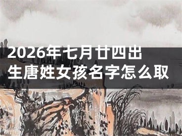 2026年七月廿四出生唐姓女孩名字怎么取