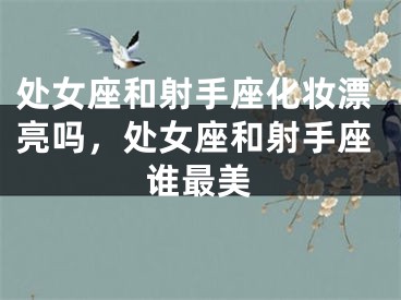 处女座和射手座化妆漂亮吗，处女座和射手座谁最美