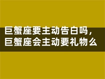 巨蟹座要主动告白吗，巨蟹座会主动要礼物么