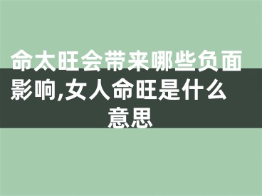 命太旺会带来哪些负面影响,女人命旺是什么意思