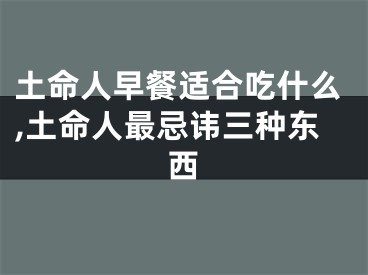 土命人早餐适合吃什么,土命人最忌讳三种东西