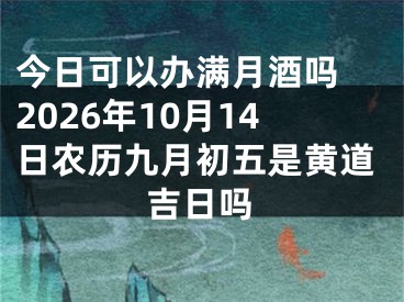 今日可以办满月酒吗 2026年10月14日农历九月初五是黄道吉日吗