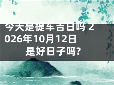 今天是提车吉日吗 2026年10月12日是好日子吗?