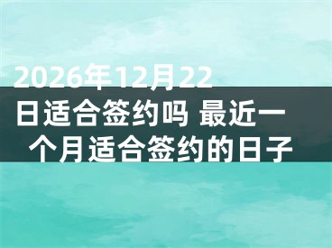 2026年12月22日适合签约吗 最近一个月适合签约的日子