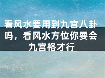 看风水要用到九宫八卦吗，看风水方位你要会九宫格才行