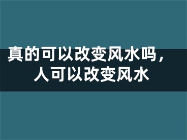 真的可以改变风水吗，人可以改变风水