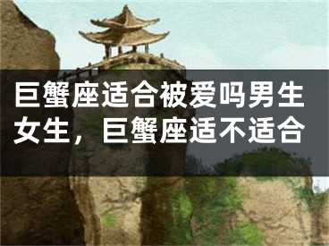 巨蟹座适合被爱吗男生女生，巨蟹座适不适合