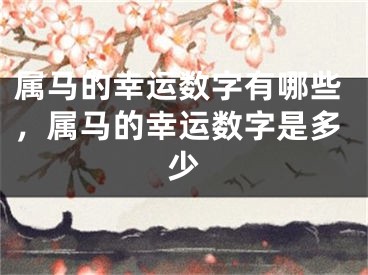 属马的幸运数字有哪些，属马的幸运数字是多少