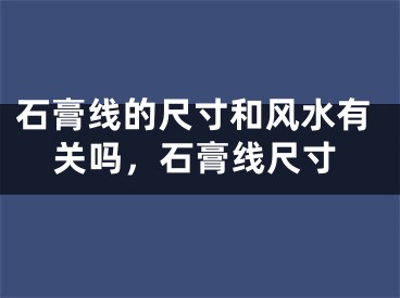 石膏线的尺寸和风水有关吗，石膏线尺寸