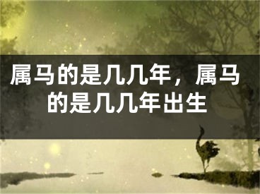 属马的是几几年，属马的是几几年出生