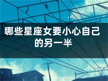 哪些星座女要小心自己的另一半