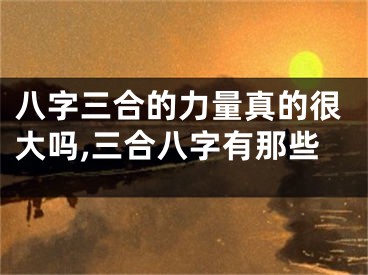 八字三合的力量真的很大吗,三合八字有那些