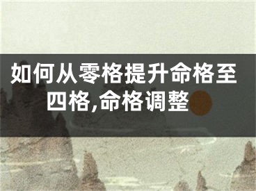 如何从零格提升命格至四格,命格调整