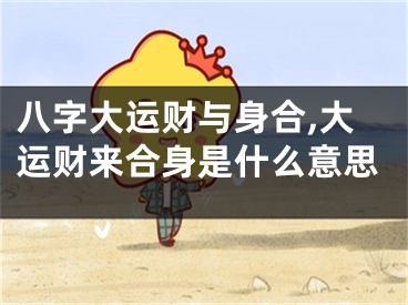 八字大运财与身合,大运财来合身是什么意思