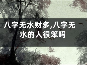 八字无水财多,八字无水的人很笨吗