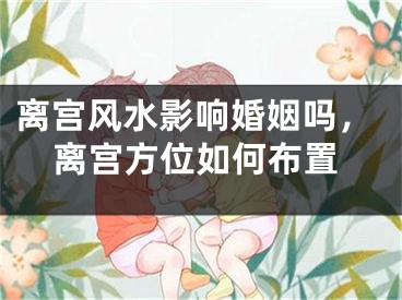 离宫风水影响婚姻吗,离宫方位如何布置