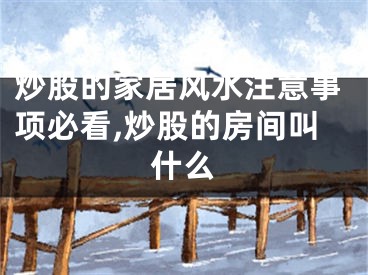 炒股的家居风水注意事项必看,炒股的房间叫什么