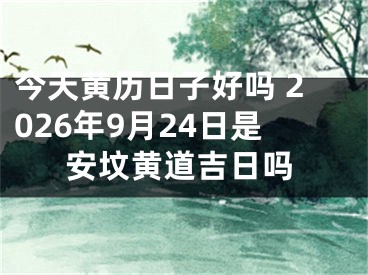 今天黄历日子好吗 2026年9月24日是安坟黄道吉日吗