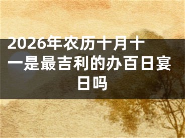 2026年农历十月十一是最吉利的办百日宴日吗