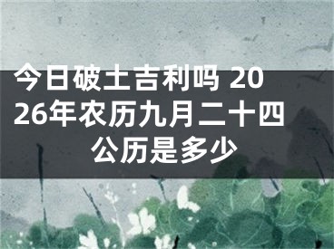 今日破土吉利吗 2026年农历九月二十四公历是多少