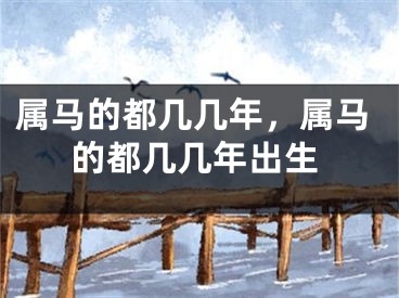 属马的都几几年，属马的都几几年出生