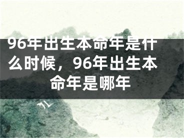 96年出生本命年是什么时候，96年出生本命年是哪年
