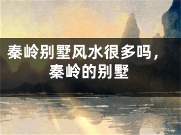 秦岭别墅风水很多吗,秦岭的别墅