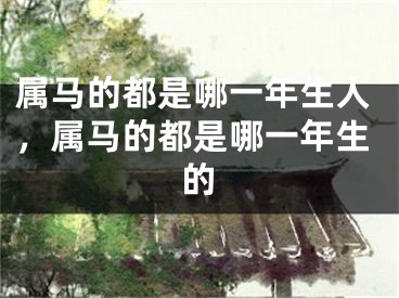 属马的都是哪一年生人，属马的都是哪一年生的