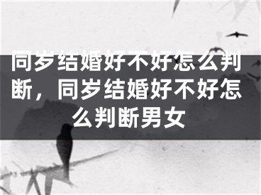 同岁结婚好不好怎么判断，同岁结婚好不好怎么判断男女
