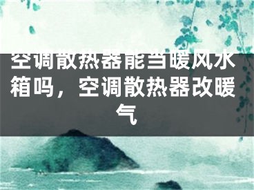 空调散热器能当暖风水箱吗，空调散热器改暖气