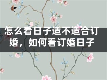 怎么看日子适不适合订婚，如何看订婚日子