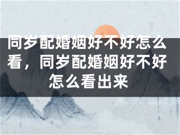 同岁配婚姻好不好怎么看，同岁配婚姻好不好怎么看出来