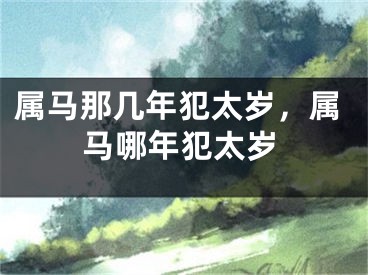 属马那几年犯太岁，属马哪年犯太岁