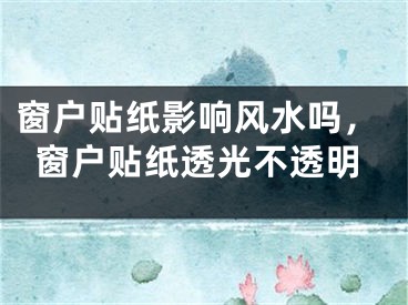 窗户贴纸影响风水吗，窗户贴纸透光不透明