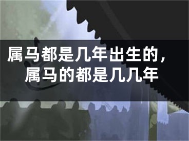 属马都是几年出生的，属马的都是几几年