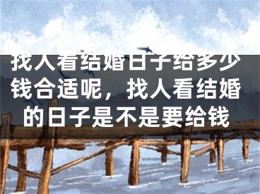 找人看结婚日子给多少钱合适呢，找人看结婚的日子是不是要给钱