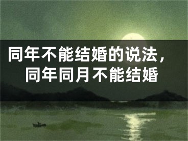 同年不能结婚的说法,同年同月不能结婚