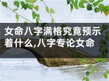 女命八字满格究竟预示着什么,八字专论女命