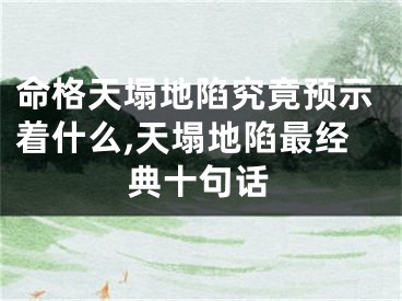 命格天塌地陷究竟预示着什么,天塌地陷最经典十句话