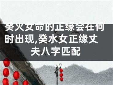 癸火女命的正缘会在何时出现,癸水女正缘丈夫八字匹配