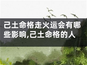 己土命格走火运会有哪些影响,己土命格的人