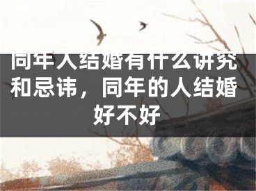 同年人结婚有什么讲究和忌讳，同年的人结婚好不好