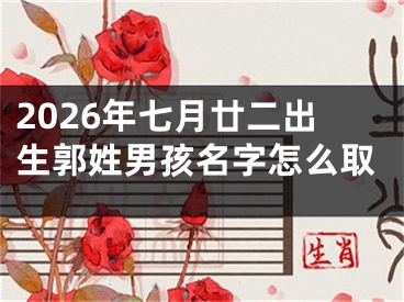 2026年七月廿二出生郭姓男孩名字怎么取