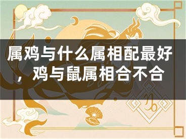 属鸡与什么属相配最好，鸡与鼠属相合不合