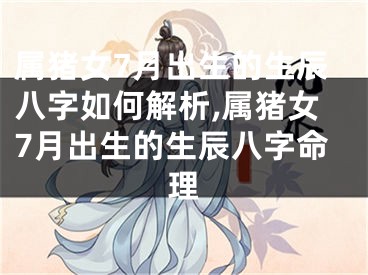 属猪女7月出生的生辰八字如何解析,属猪女7月出生的生辰八字命理