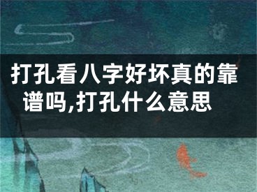 打孔看八字好坏真的靠谱吗,打孔什么意思
